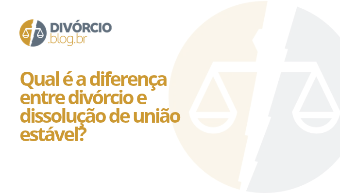 Qual é a diferença entre divórcio e dissolução de união estável